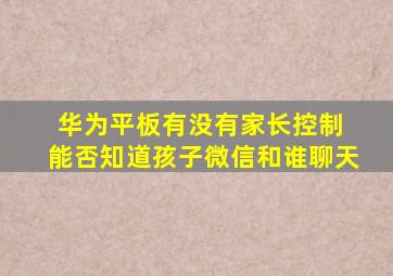 华为平板有没有家长控制 能否知道孩子微信和谁聊天